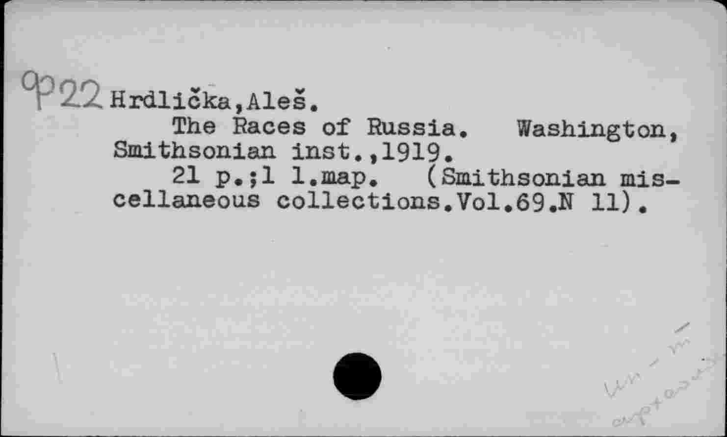 ﻿Hrdlicka,Aies.
The Races of Russia. Washington, Smithsonian inst.,1919.
21 p.;l l.map. (Smithsonian miscellaneous collections.Vol.69.N 11).